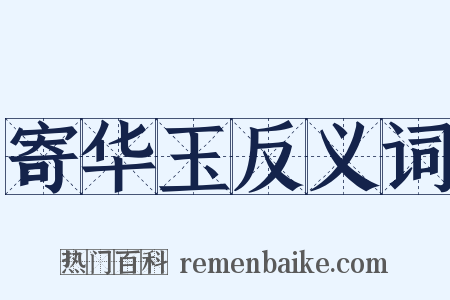 寄华玉反义词是什么意思的图片